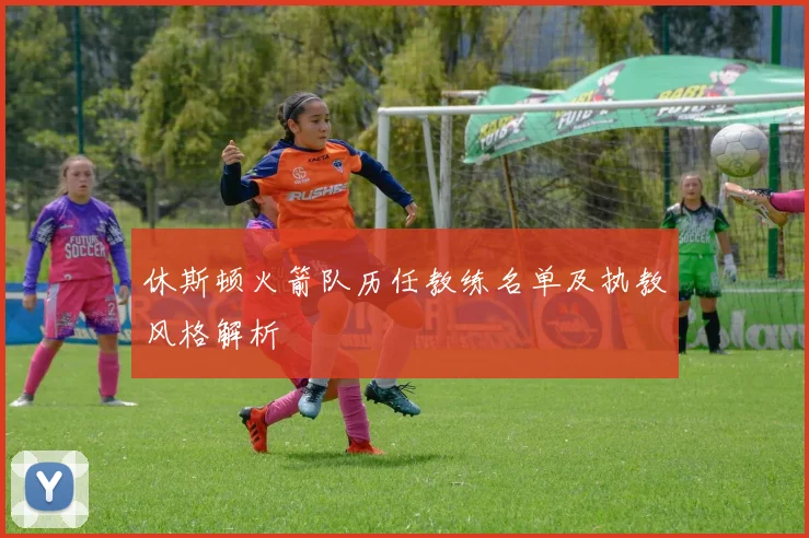休斯顿火箭队历任教练名单及执教风格解析