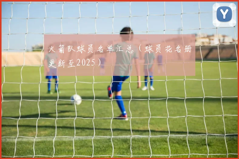 火箭队球员名单汇总（球员花名册更新至2025）