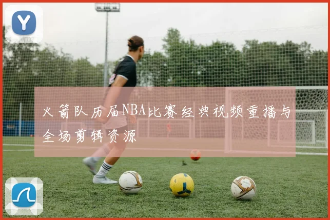 火箭队历届NBA比赛经典视频重播与全场剪辑资源