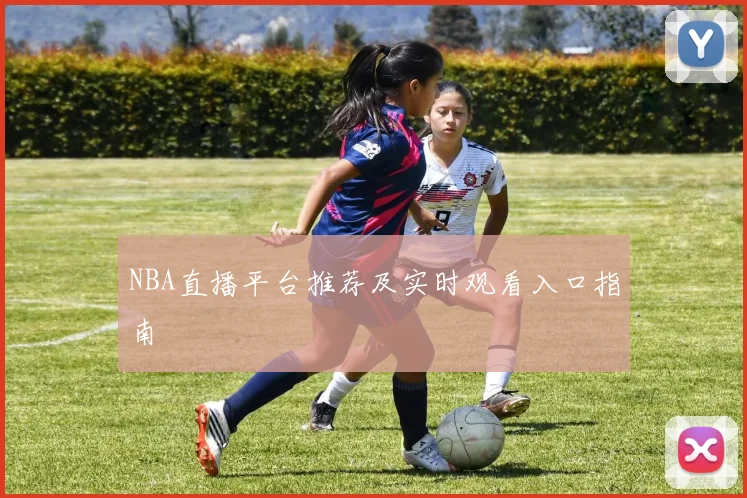 NBA直播平台推荐及实时观看入口指南