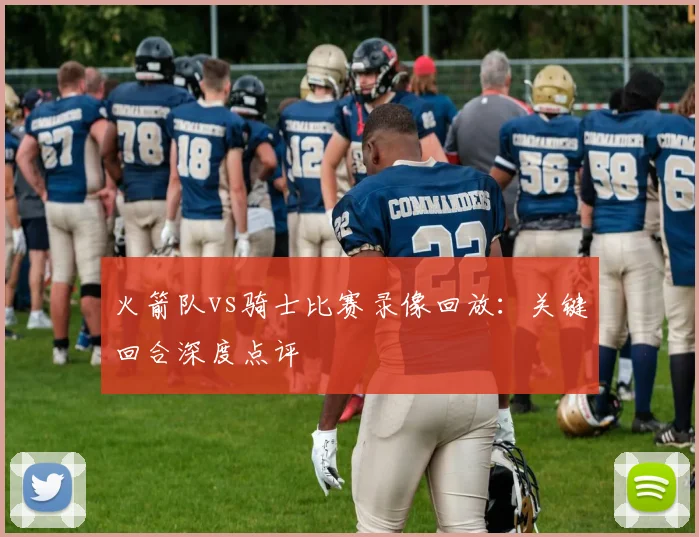 火箭队vs骑士比赛录像回放：关键回合深度点评