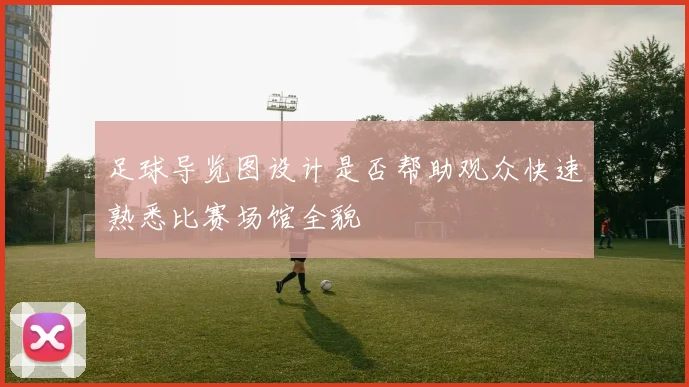 足球导览图设计是否帮助观众快速熟悉比赛场馆全貌