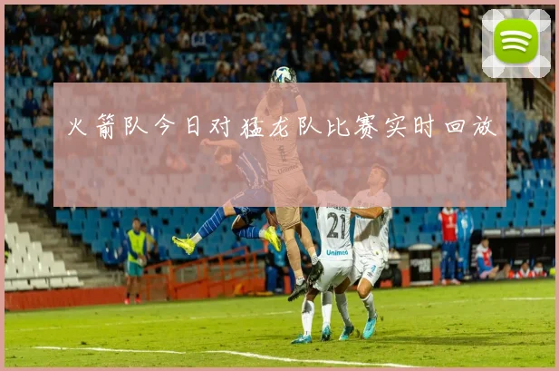 火箭队今日对猛龙队比赛实时回放