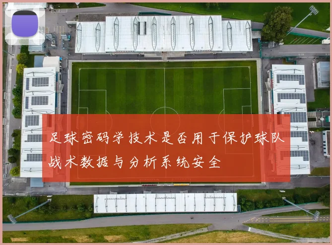 足球密码学技术是否用于保护球队战术数据与分析系统安全