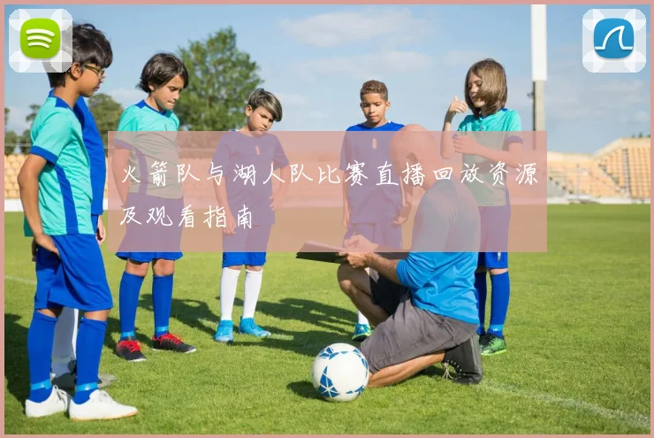 火箭队与湖人队比赛直播回放资源及观看指南